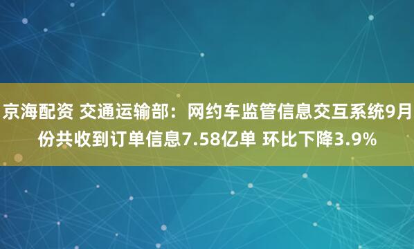 京海配资 交通运输部：网约车监管信息交互系统9月份共收到订单信息7.58亿单 环比下降3.9%