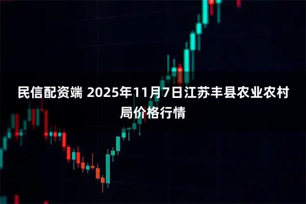 民信配资端 2025年11月7日江苏丰县农业农村局价格行情