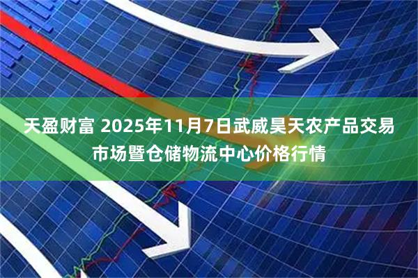 天盈财富 2025年11月7日武威昊天农产品交易市场暨仓储物流中心价格行情