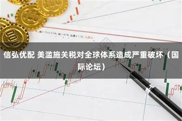信弘优配 美滥施关税对全球体系造成严重破坏（国际论坛）