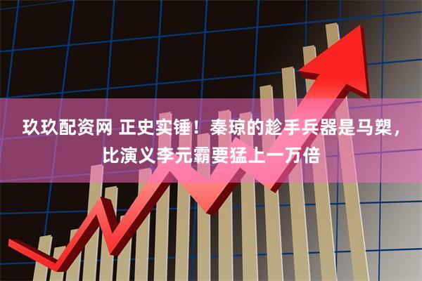 玖玖配资网 正史实锤！秦琼的趁手兵器是马槊，比演义李元霸要猛上一万倍